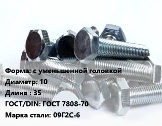 Болт с уменьшенной головкой 10х35 ГОСТ 7808-70 Сталь: 09Г2С-6